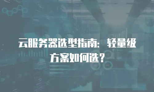 云服务器选型指南：轻量级方案如何选？