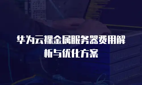 华为云裸金属服务器费用解析与优化方案