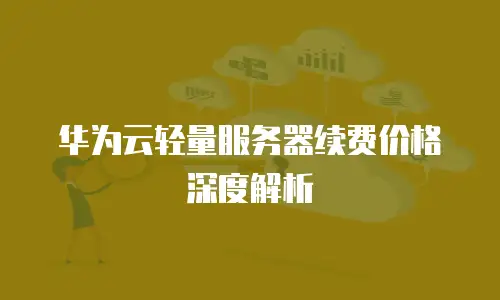 华为云轻量服务器续费价格深度解析