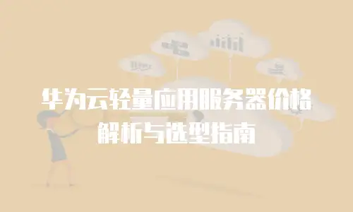 华为云轻量应用服务器价格解析与选型指南