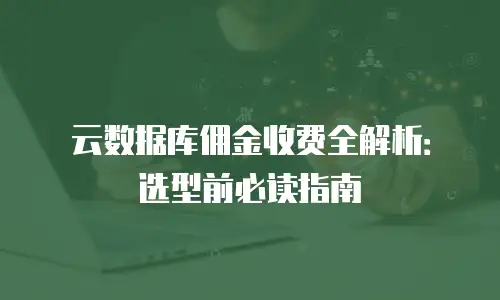 云数据库佣金收费全解析：选型前必读指南