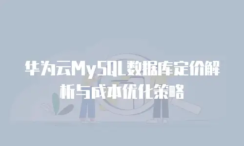 华为云MySQL数据库定价解析与成本优化策略