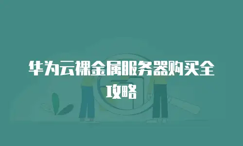 华为云裸金属服务器购买全攻略