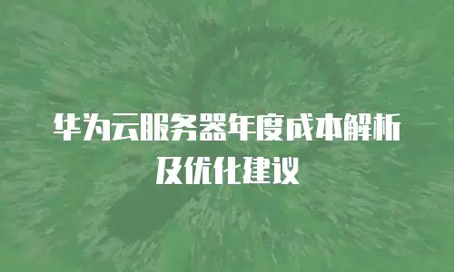 华为云服务器年度成本解析及优化建议