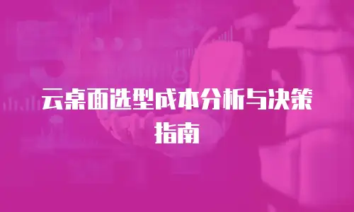 云桌面选型成本分析与决策指南