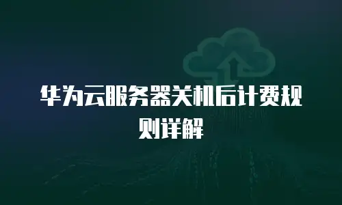 华为云服务器关机后计费规则详解