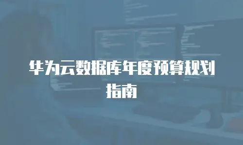 华为云数据库年度预算规划指南