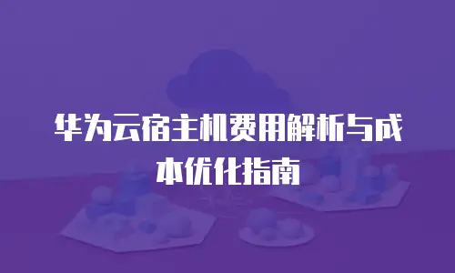华为云宿主机费用解析与成本优化指南
