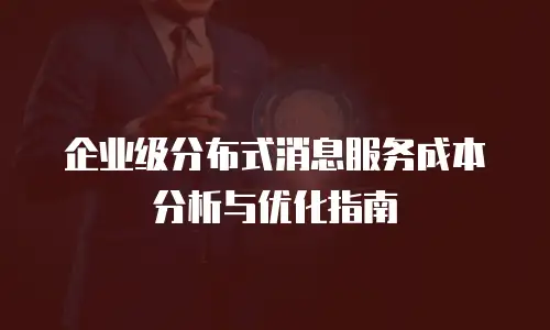 企业级分布式消息服务成本分析与优化指南