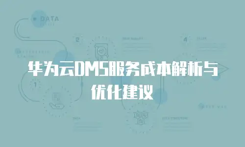 华为云DMS服务成本解析与优化建议
