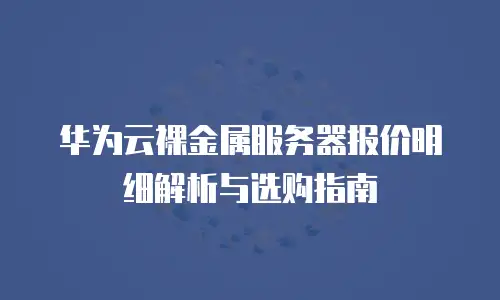 华为云裸金属服务器报价明细解析与选购指南