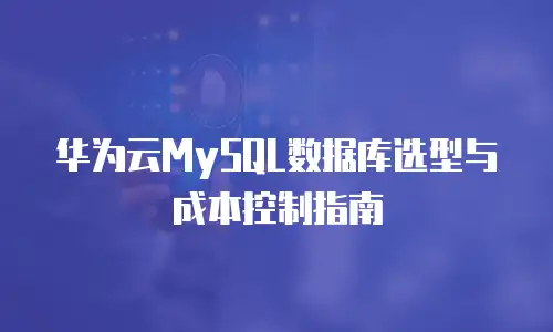 华为云MySQL数据库选型与成本控制指南