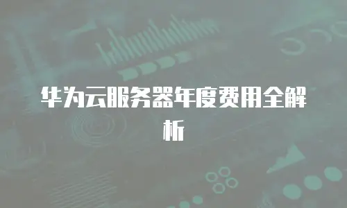华为云服务器年度费用全解析
