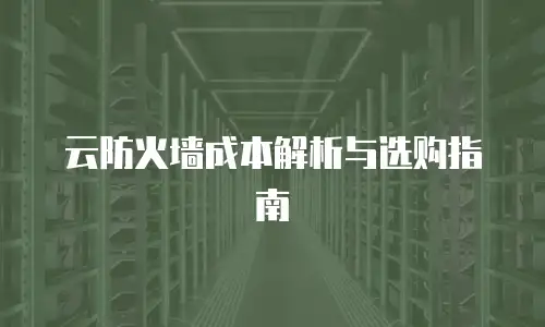 云防火墙成本解析与选购指南