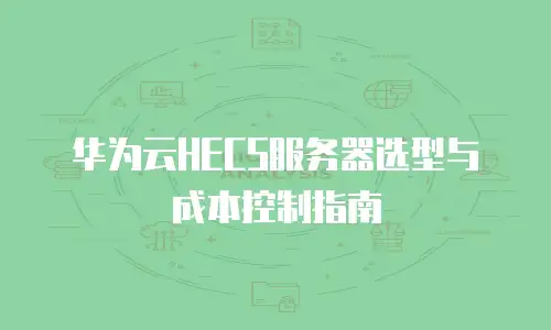 华为云HECS服务器选型与成本控制指南