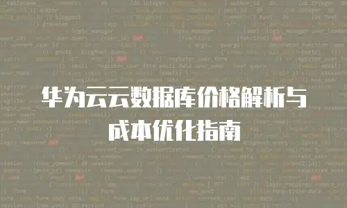 华为云云数据库价格解析与成本优化指南