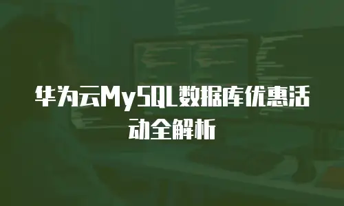 华为云MySQL数据库优惠活动全解析