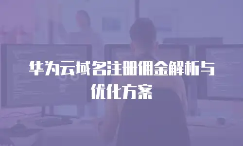 华为云域名注册佣金解析与优化方案
