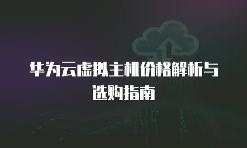 华为云虚拟主机价格解析与选购指南