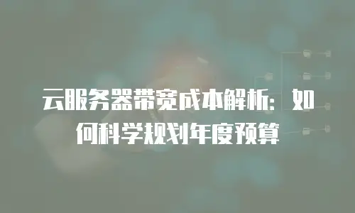 云服务器带宽成本解析：如何科学规划年度预算