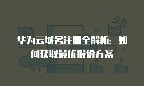 华为云域名注册全解析：如何获取最优报价方案