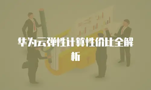 华为云弹性计算性价比全解析