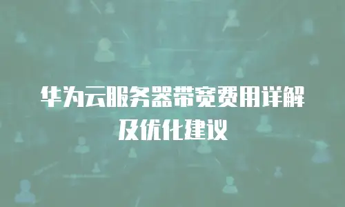 华为云服务器带宽费用详解及优化建议