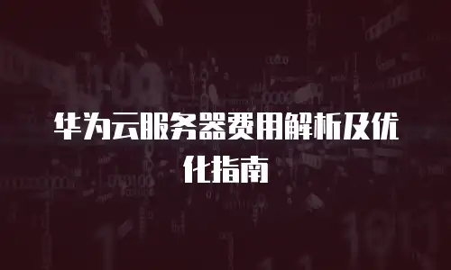 华为云服务器费用解析及优化指南