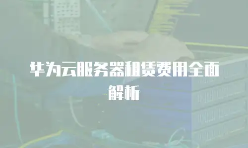 华为云服务器租赁费用全面解析