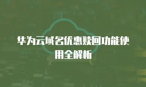 华为云域名优惠赎回功能使用全解析