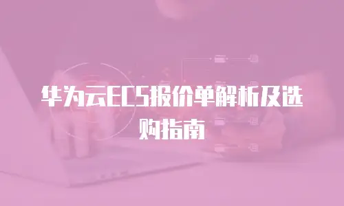 华为云ECS报价单解析及选购指南