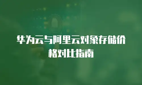 华为云与阿里云对象存储价格对比指南