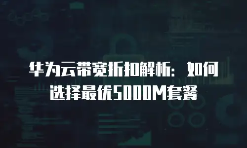 华为云带宽折扣解析：如何选择最优5000M套餐