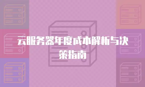 云服务器年度成本解析与决策指南