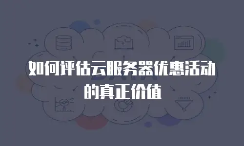 如何评估云服务器优惠活动的真正价值