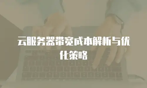 云服务器带宽成本解析与优化策略