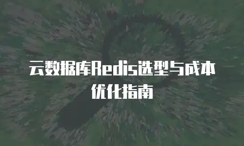 云数据库Redis选型与成本优化指南
