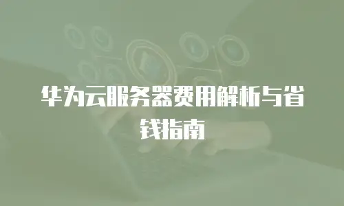 华为云服务器费用解析与省钱指南