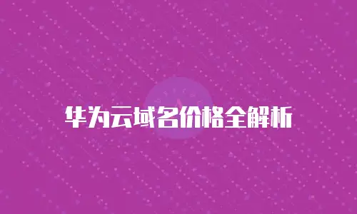 华为云域名价格全解析