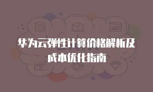 华为云弹性计算价格解析及成本优化指南