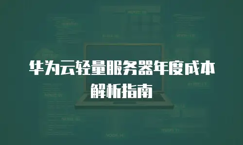华为云轻量服务器年度成本解析指南
