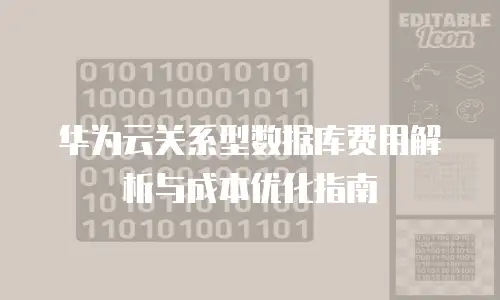 华为云关系型数据库费用解析与成本优化指南