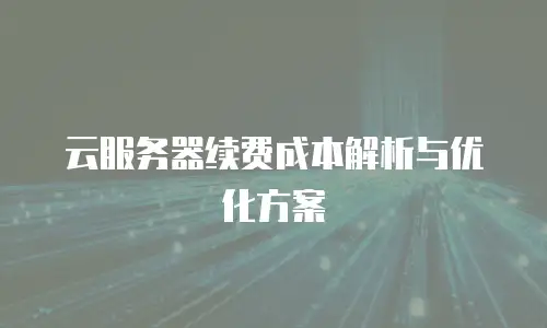 云服务器续费成本解析与优化方案