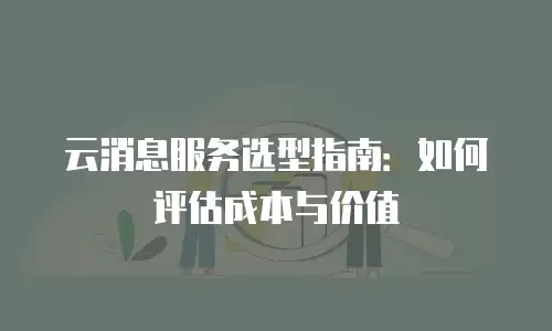 云消息服务选型指南：如何评估成本与价值