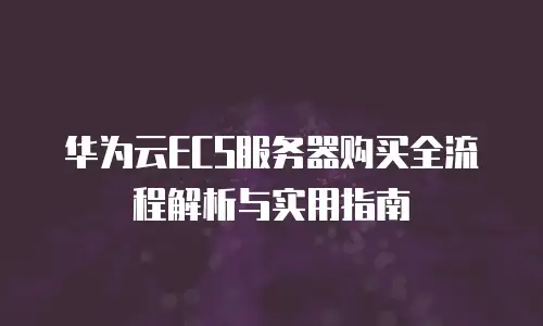 华为云ECS服务器购买全流程解析与实用指南