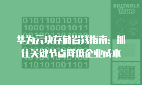 华为云块存储省钱指南：抓住关键节点降低企业成本