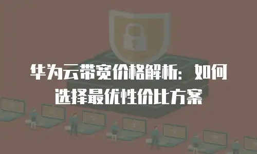 华为云带宽价格解析：如何选择最优性价比方案