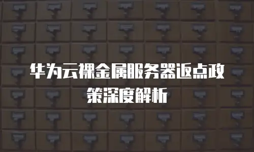 华为云裸金属服务器返点政策深度解析