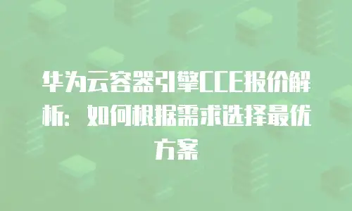 华为云容器引擎CCE报价解析：如何根据需求选择最优方案