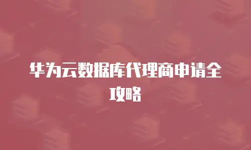华为云数据库代理商申请全攻略